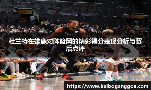 杜兰特在雄鹿对阵篮网的精彩得分表现分析与赛后点评
